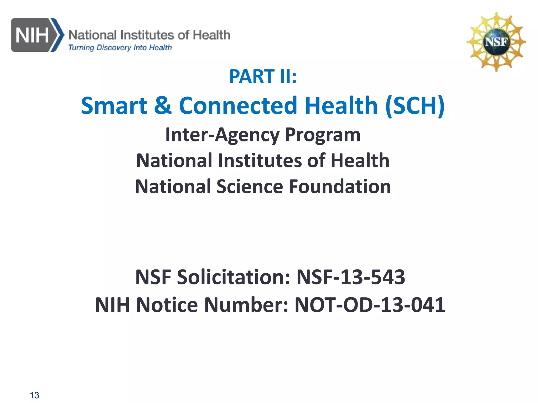 PART II:
Smart & Connected Health (SCH)
Inter-Agency Program
National Institutes of Health
National Science Foundation
13
NSF Solicitation: NSF-13-543
NIH Notice Number: NOT-OD-13-041
 