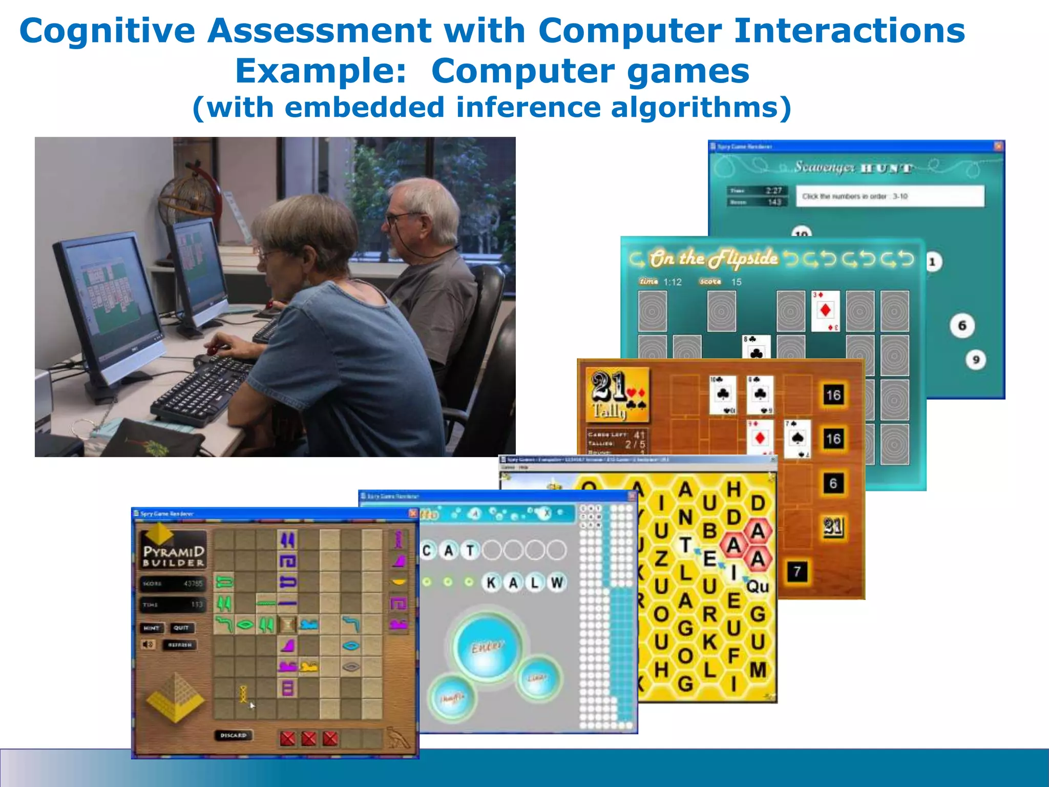 Cognitive Assessment with Computer Interactions
Example: Computer games
(with embedded inference algorithms)
 
