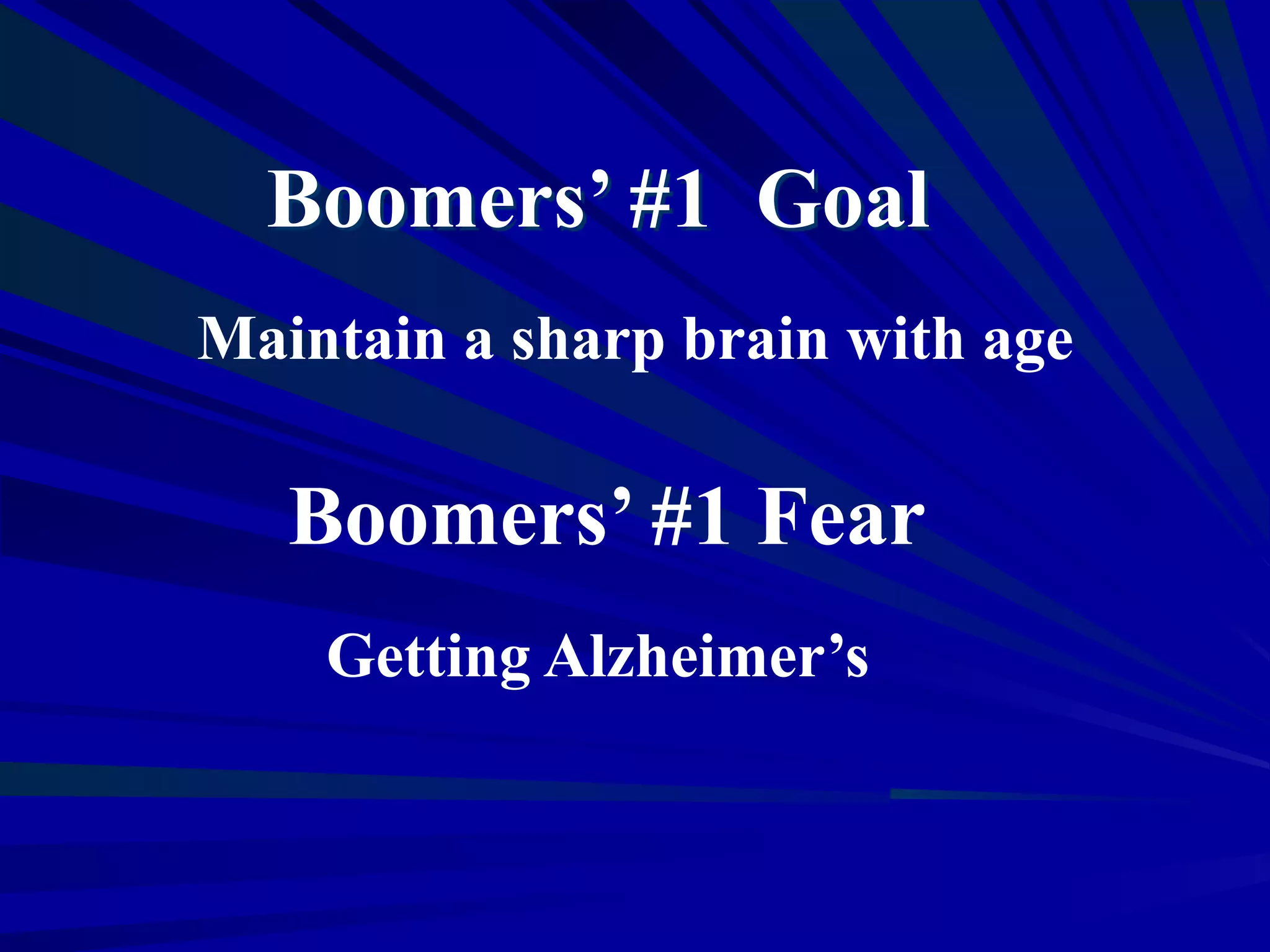 Maintain a sharp brain with age
Boomers’ #1 Fear
Getting Alzheimer’s
Boomers’ #1 Goal
 