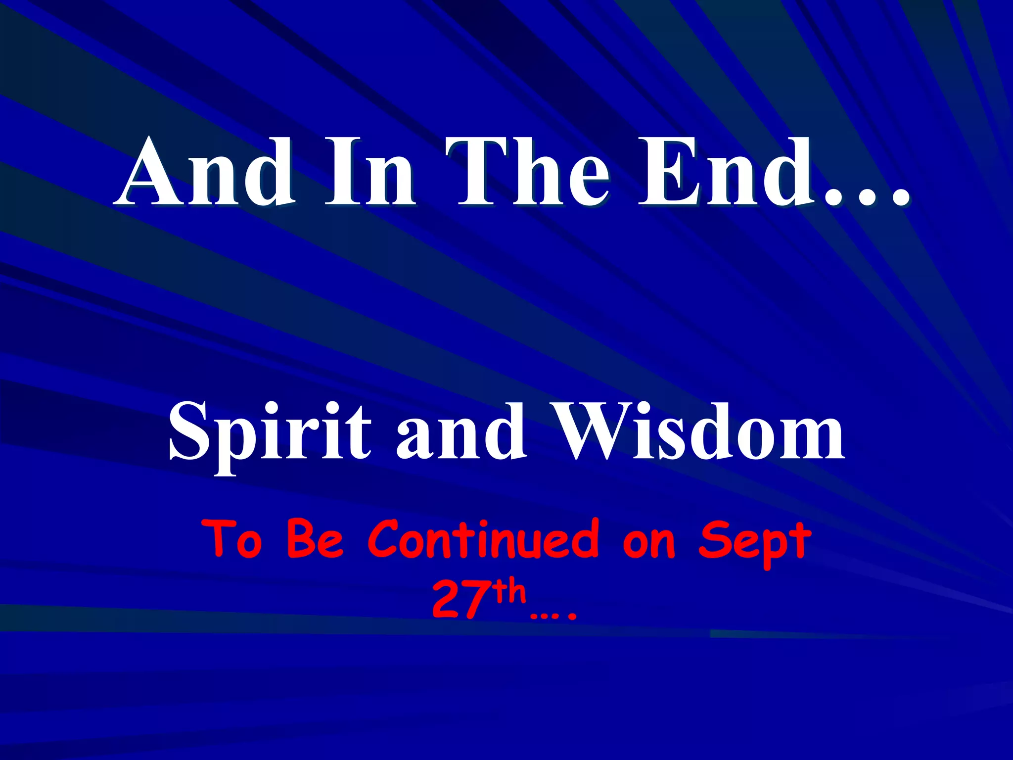 And In The End…
Spirit and Wisdom
To Be Continued on Sept
27th….
 