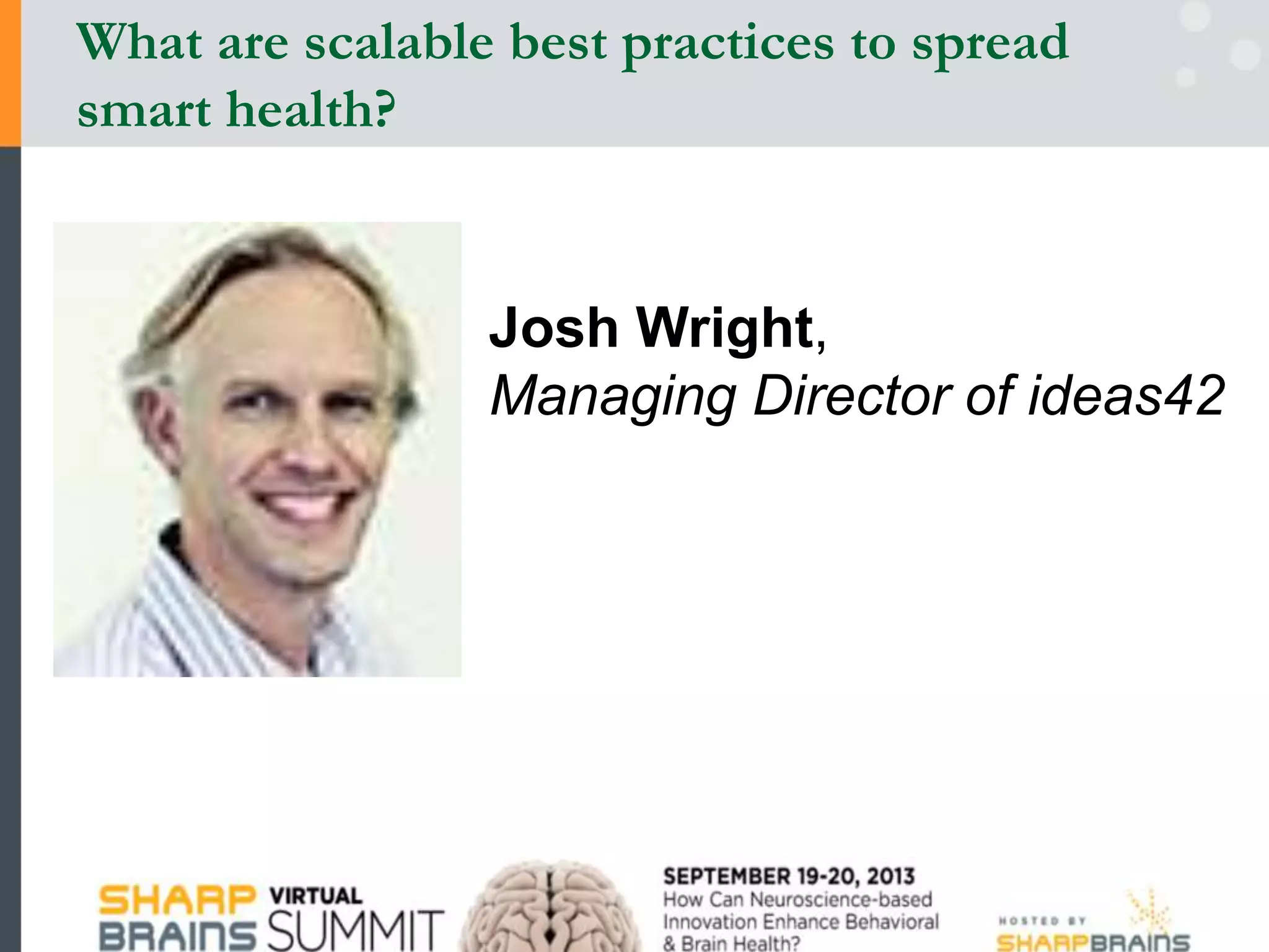 Josh Wright,
Managing Director of ideas42
What are scalable best practices to spread
smart health?
 