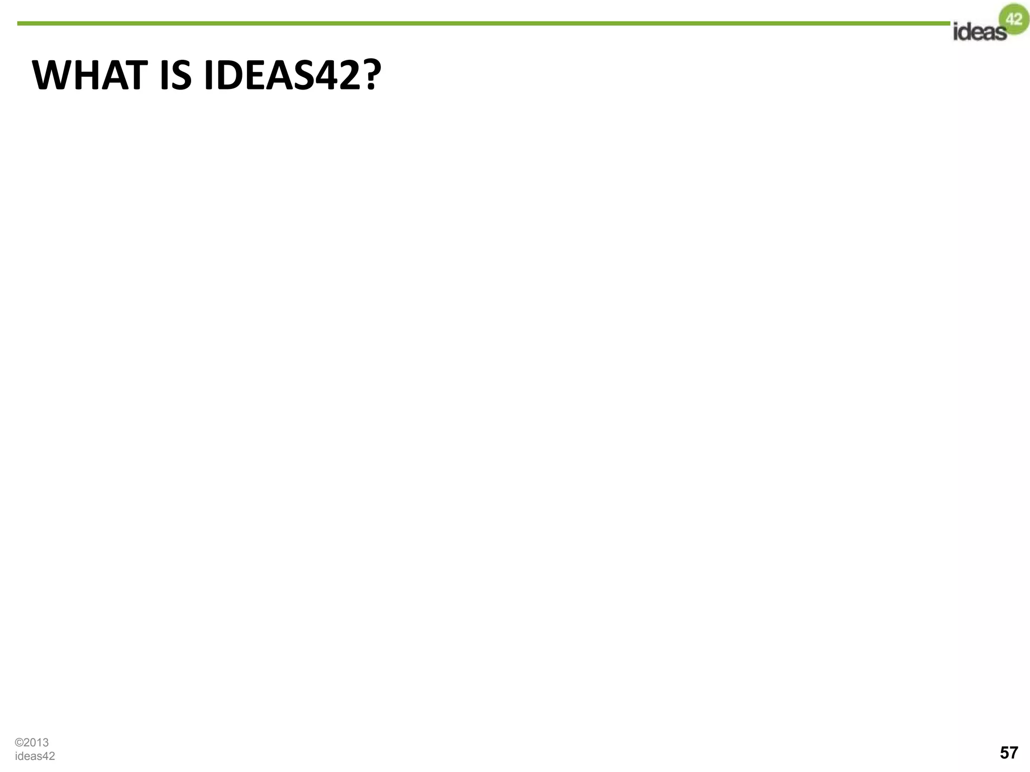 WHAT IS IDEAS42?
©2013
ideas42 57
 