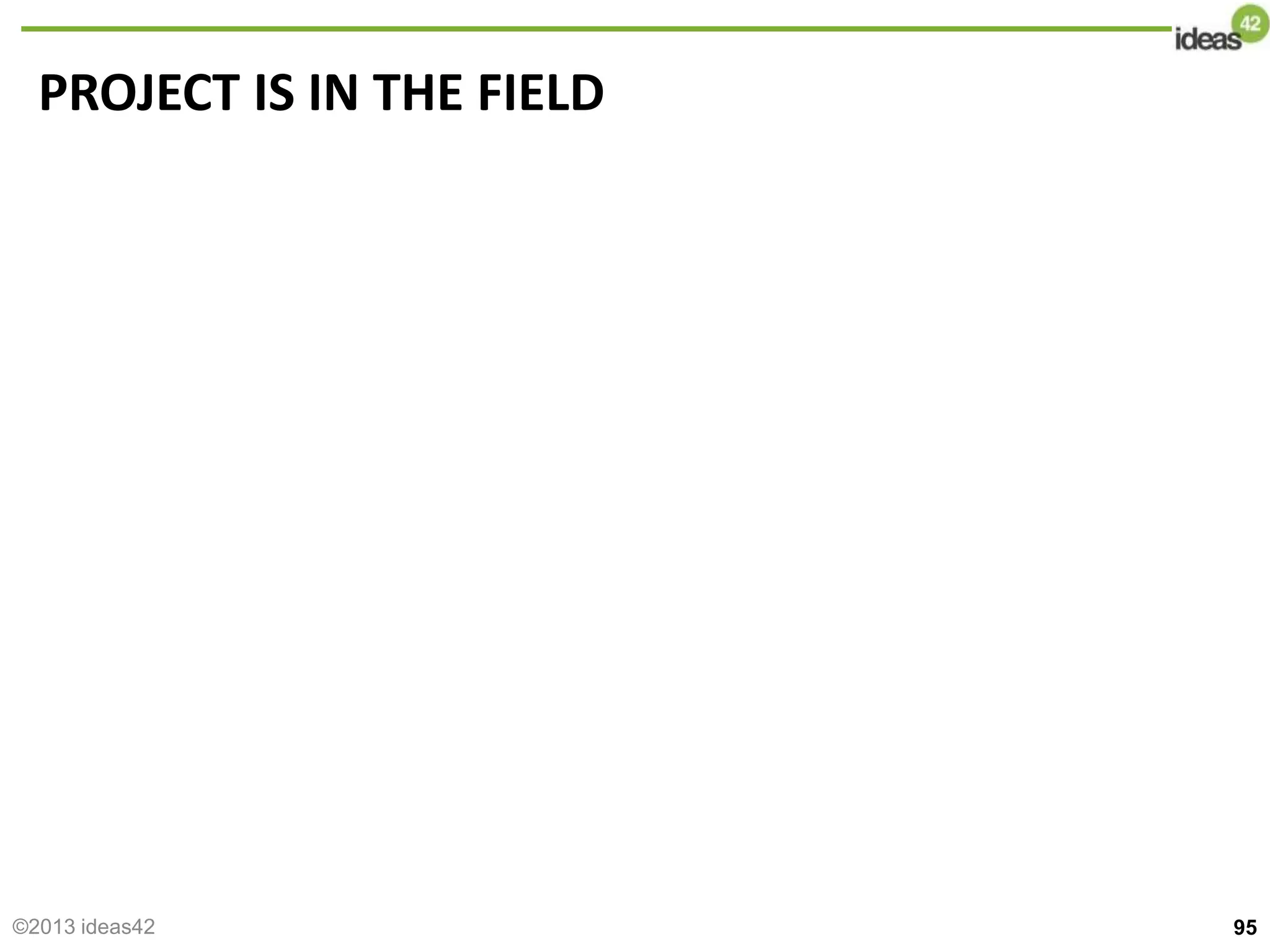 PROJECT IS IN THE FIELD
95
©2013 ideas42
 