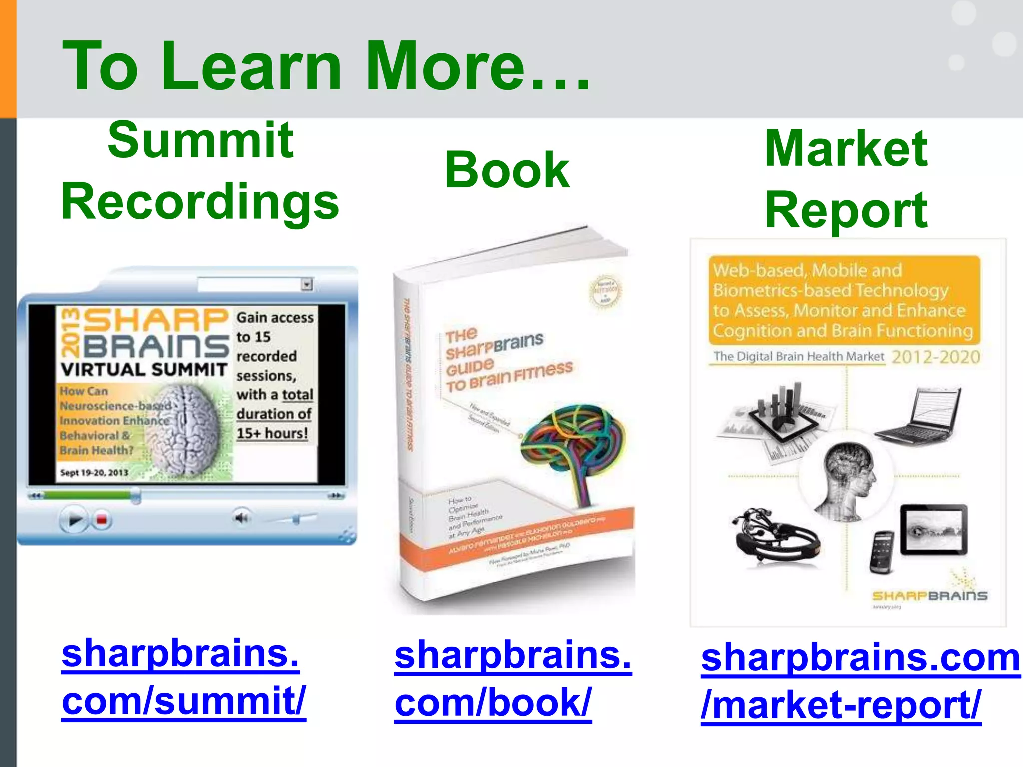 To Learn More…
Summit
Recordings
Book Market
Report
sharpbrains.
com/book/
sharpbrains.
com/summit/
sharpbrains.com
/market-report/
 