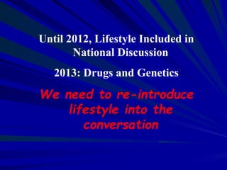 Until 2012, Lifestyle Included in
National Discussion
2013: Drugs and Genetics
We need to re-introduce
lifestyle into the
...
