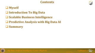Big Data Artificial Intelligence Center (BigDAI)
Jongwook Woo
CalStateLA
Contents
 Myself
 Introduction To Big Data
 Sc...