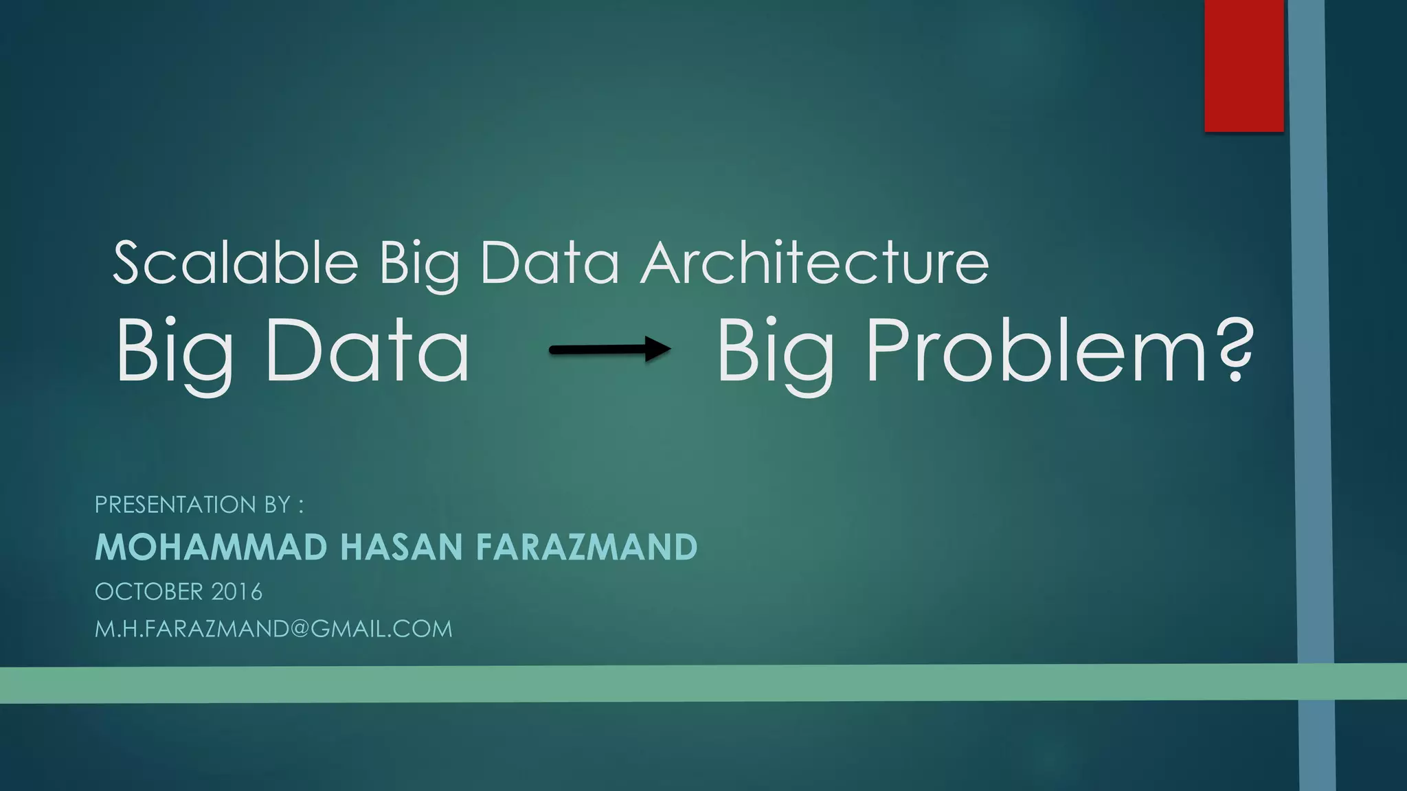 Scalable Big Data Architecture
Big Data Big Problem?
PRESENTATION BY :
MOHAMMAD HASAN FARAZMAND
OCTOBER 2016
M.H.FARAZMAND@GMAIL.COM
 