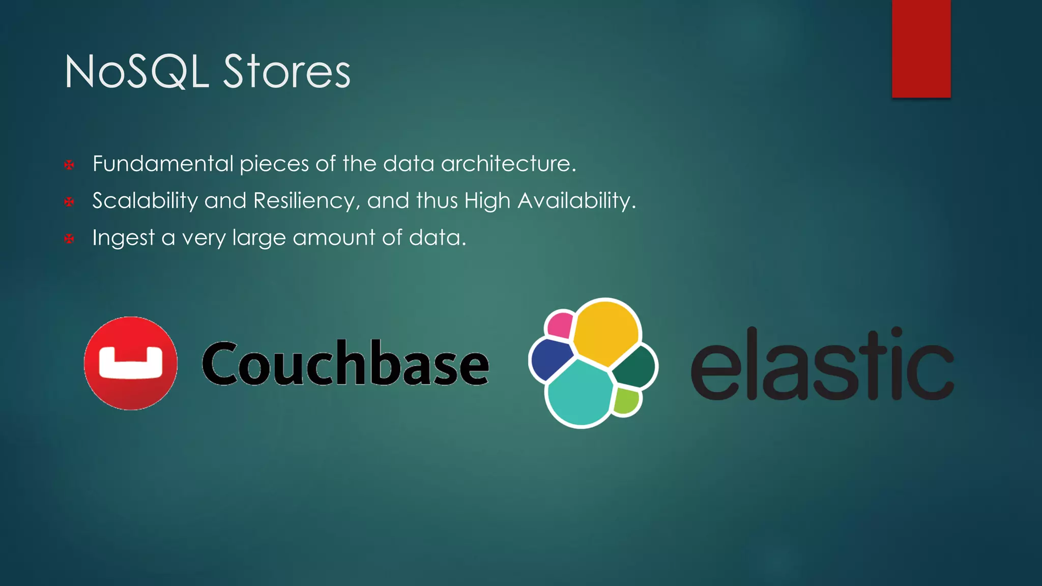 NoSQL Stores
 Fundamental pieces of the data architecture.
 Scalability and Resiliency, and thus High Availability.
 Ingest a very large amount of data.
 