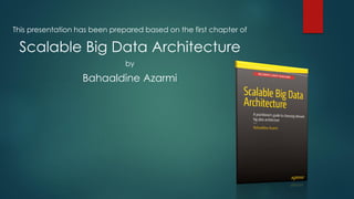 This presentation has been prepared based on the first chapter of
Scalable Big Data Architecture
by
Bahaaldine Azarmi
 