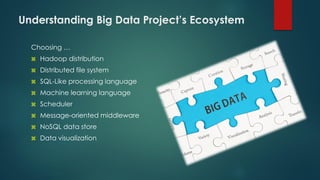 Understanding Big Data Project’s Ecosystem
Choosing …
 Hadoop distribution
 Distributed file system
 SQL-Like processing language
 Machine learning language
 Scheduler
 Message-oriented middleware
 NoSQL data store
 Data visualization
 