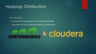 Hadoop Distribution
Two Choices :
 Download the project you need separately
 Use one of most popular Hadoop distribution
 