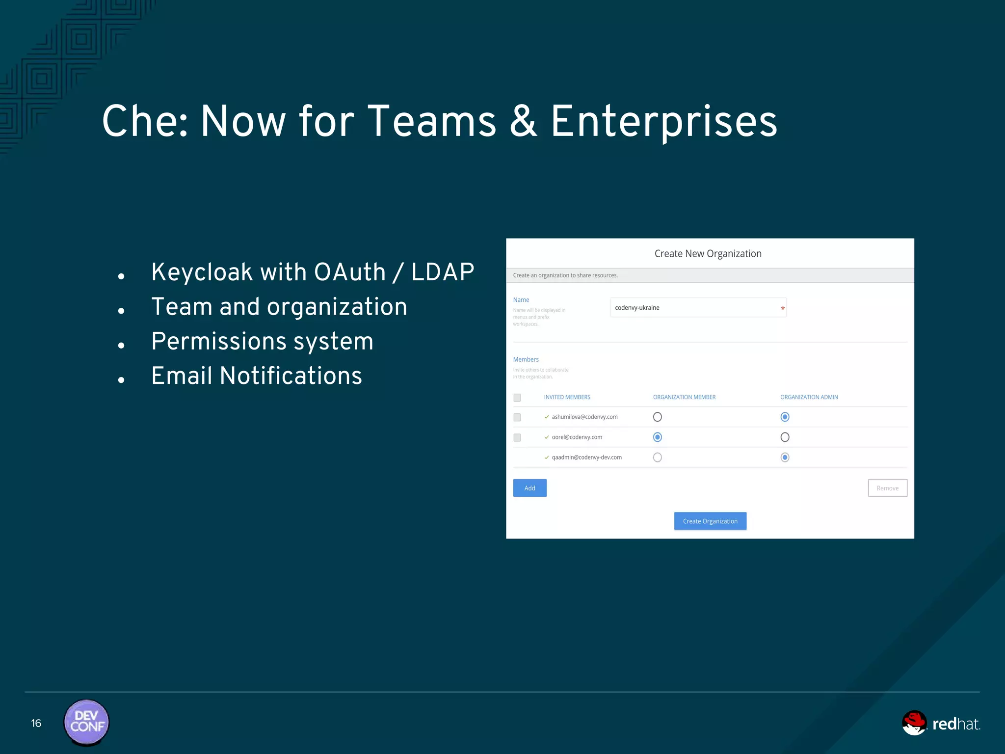 ● Keycloak with OAuth / LDAP
● Team and organization
● Permissions system
● Email Notifications
Che: Now for Teams & Enterprises
16
 