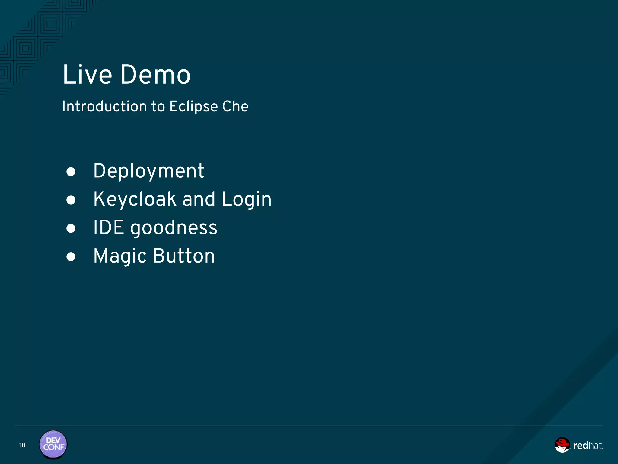 Live Demo
18
Introduction to Eclipse Che
● Deployment
● Keycloak and Login
● IDE goodness
● Magic Button
 