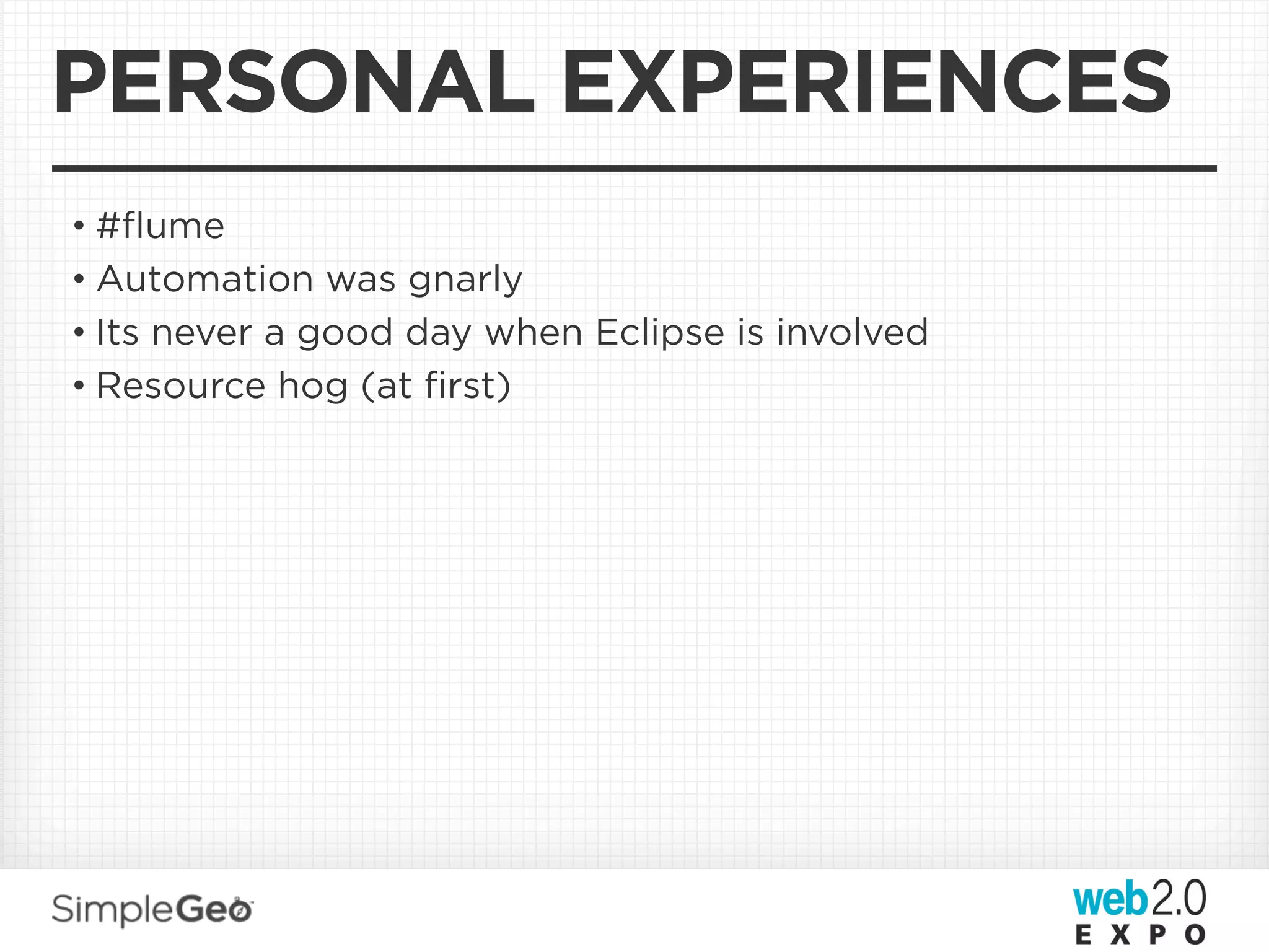 PERSONAL EXPERIENCES
• #ﬂume
• Automation was gnarly
• Its never a good day when Eclipse is involved
• Resource hog (at ﬁrst)
 