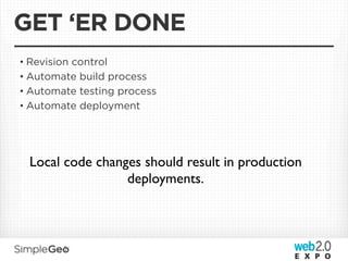 GET ‘ER DONE
• Revision control
• Automate build process
• Automate testing process
• Automate deployment




  Local code changes should result in production
                  deployments.
 