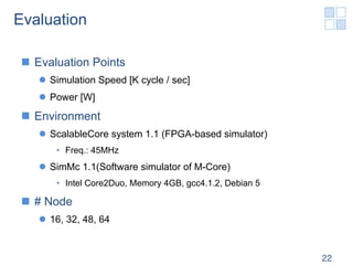 Evaluation

 n  Evaluation Points
    l  Simulation Speed [K cycle / sec]
    l  Power [W]
 n  Environment
    l  Sca...