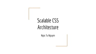 Scalable CSS
Architecture
Ngoc Tu Nguyen
 