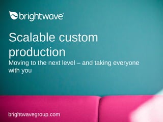 Custom learning
production
Moving to the next level – and taking
everyone with you
brightwavegroup.com
 