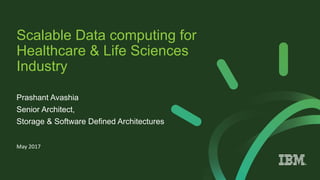Scalable Data computing for
Healthcare & Life Sciences
Industry
Prashant Avashia
Senior Architect,
Storage & Software Defined Architectures
May 2017
 
