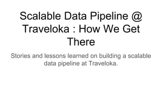 Scalable Data Pipeline @
Traveloka : How We Get
There
Stories and lessons learned on building a scalable
data pipeline at Traveloka.
 