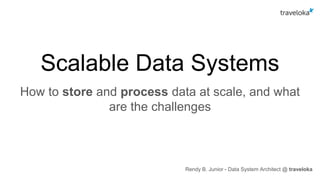 Scalable Data Systems
How to store and process data at scale, and what
are the challenges
Rendy B. Junior - Data System Architect @ traveloka
 