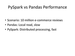 PySpark vs Pandas Performance
• Scenario: 10 million e-commerce reviews
• Pandas: Local read, slow
• PySpark: Distributed processing, fast
 