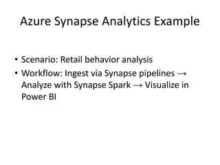 Azure Synapse Analytics Example
• Scenario: Retail behavior analysis
• Workflow: Ingest via Synapse pipelines →
Analyze with Synapse Spark → Visualize in
Power BI
 