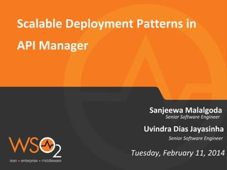 Scalable Deployment Patterns in 
API Manager 
Sanjeewa Malalgoda 
Senior Software Engineer 
Uvindra Dias Jayasinha 
Senior Software Engineer 
Tuesday, February 11, 2014 
 