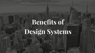 Beneﬁts of  
Design Systems
 