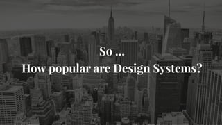 So …
How popular are Design Systems?
 