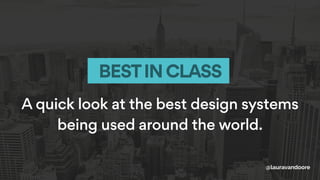 A quick look at the best design systems
being used around the world.
BESTIN CLASS
@lauravandoore
 
