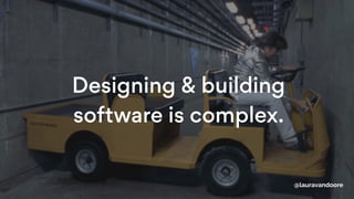 Designing & building
software is complex.
@lauravandoore
 