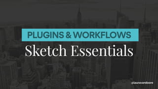 PLUGINS &WORKFLOWS
Sketch Essentials
@lauravandoore
 