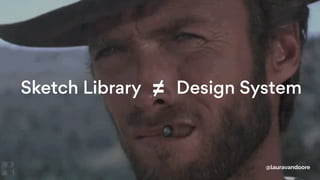 Sketch Library Design System ≠
@lauravandoore
 