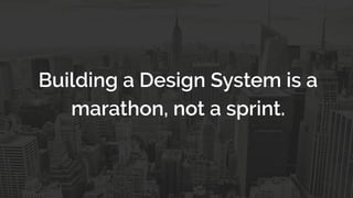 Building a Design System is a
marathon, not a sprint.  
 