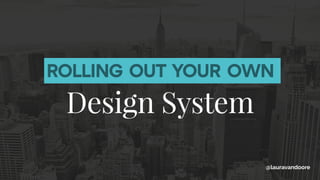 ROLLING OUT YOUR OWN
Design System
@lauravandoore
 