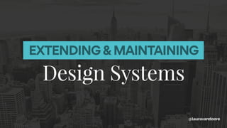 EXTENDING & MAINTAINING
Design Systems
@lauravandoore
 