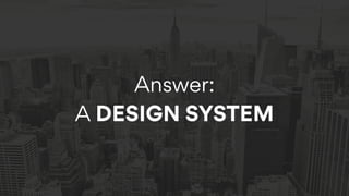 Answer:  
A DESIGN SYSTEM
 