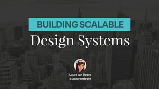 BUILDING SCALABLE
Design Systems
Laura Van Doore 
@lauravandoore 
 