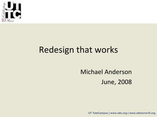 Redesign that works

         Michael Anderson
               June, 2008



           UT TeleCampus | www.uttc.org | www.uttcturns10.org
 