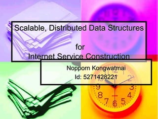 Scalable, Distributed Data Structures

                 for
   Internet Service Construction
              Nopporn Kongwatmai
                Id: 5271428221
 
