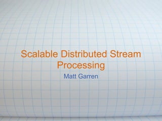 Scalable Distributed Stream
        Processing
         Matt Garren
 