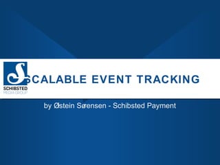 SCALABLE EVENT TRACKING
by Ø
istein Sø
rensen - Schibsted Payment

 