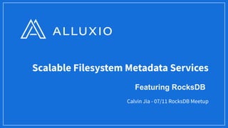 Scalable Filesystem Metadata Services
Calvin Jia - 07/11 RocksDB Meetup
Featuring RocksDB
 
