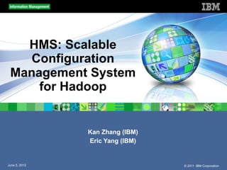 HMS: Scalable
    Configuration
 Management System
     for Hadoop


               Kan Zhang (IBM)
               Eric Yang (IBM)


June 5, 2012                     © 2011 IBM Corporation
 