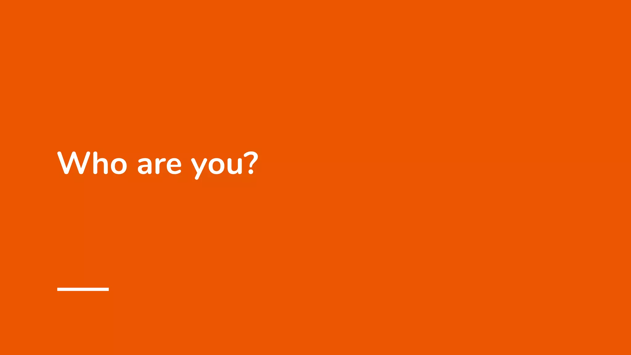 Who are you?
 