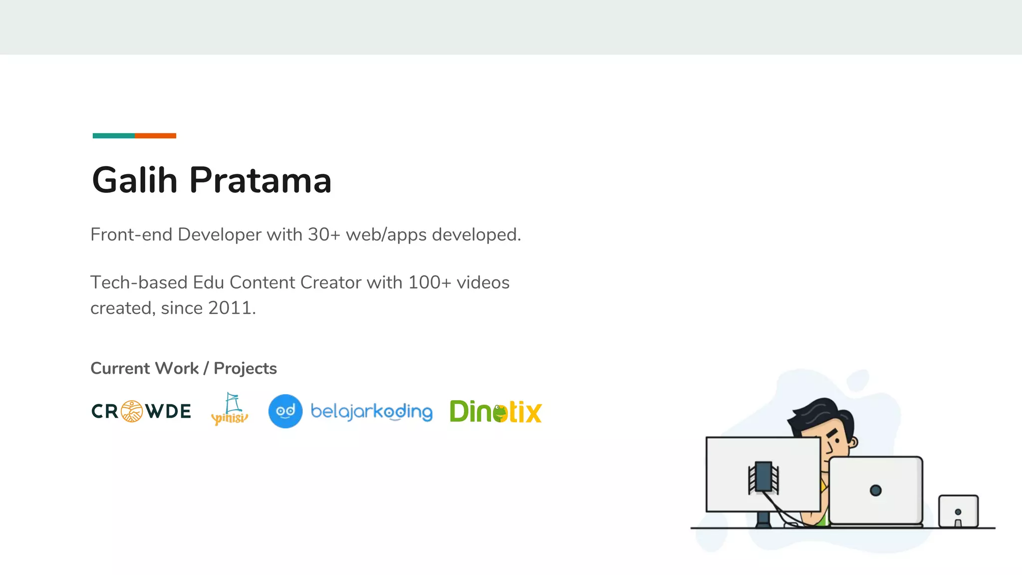 Galih Pratama
Front-end Developer with 30+ web/apps developed.
Tech-based Edu Content Creator with 100+ videos
created, since 2011.
Current Work / Projects
 
