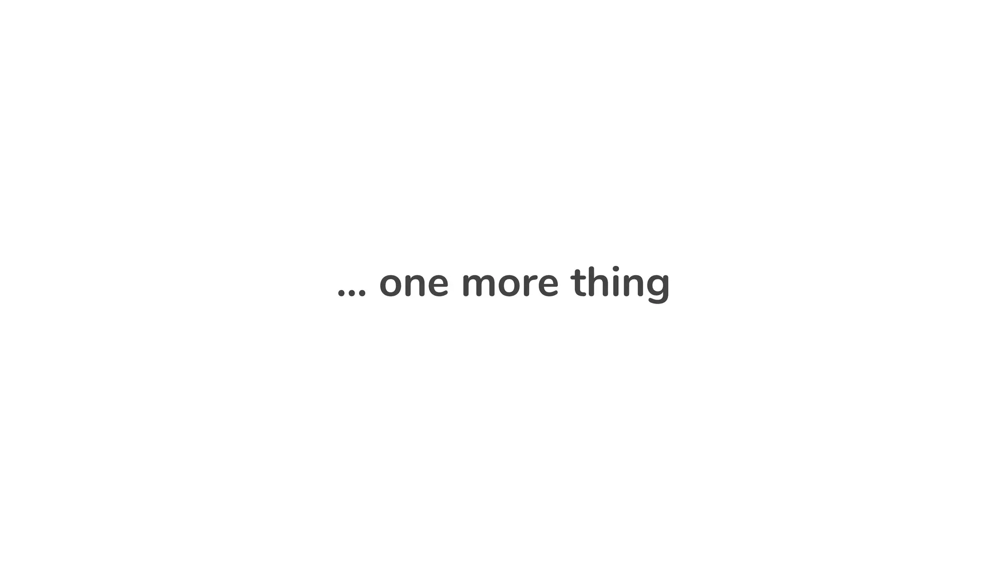 … one more thing
 