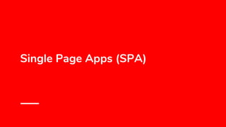 Single Page Apps (SPA)
 