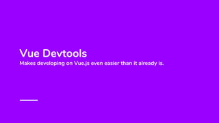 Vue Devtools
Makes developing on Vue.js even easier than it already is.
 